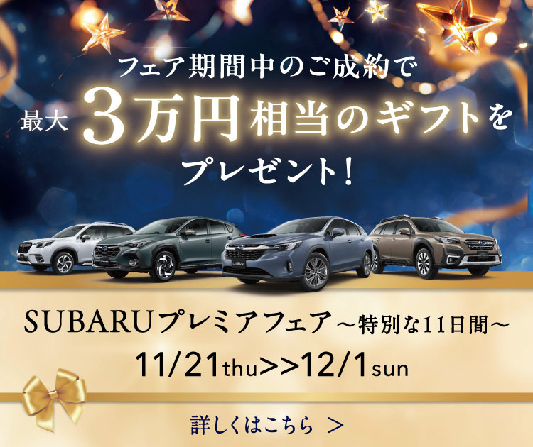 11/21thu-12/1sun SUBARUプレミアフェア-特別な11日間- フェア期間中のご成約で最大3万円相当のギフトをプレゼント！