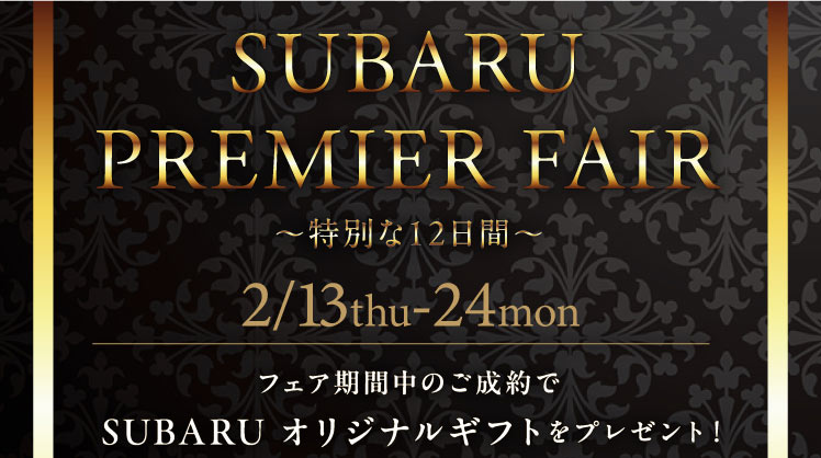 スバルプレミアムフェア 特別な12日間 2/13thu-24mon フェア期間中のご成約でSUBARUオリジナルギフトをプレゼント！